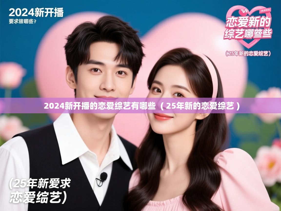  2024新开播的恋爱综艺有哪些  ( 25年新的恋爱综艺 )