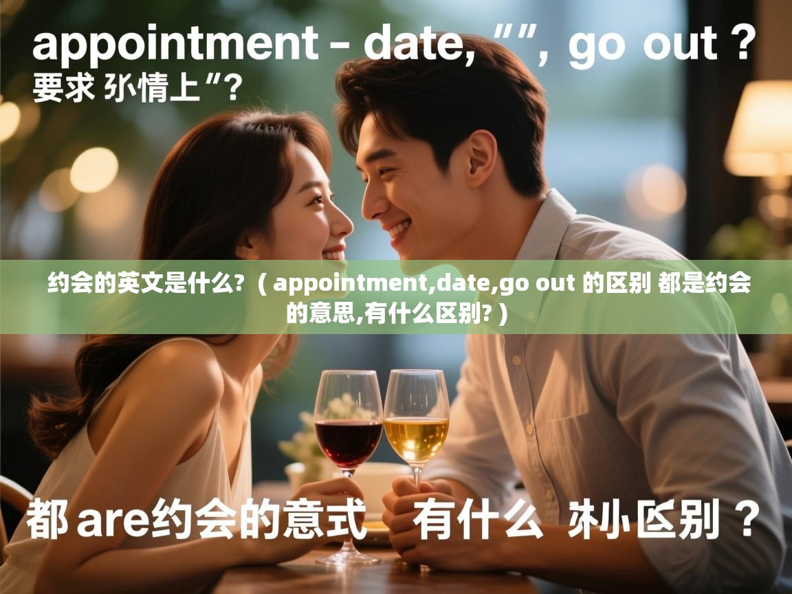  约会的英文是什么?  ( appointment,date,go out 的区别 都是约会的意思,有什么区别? )