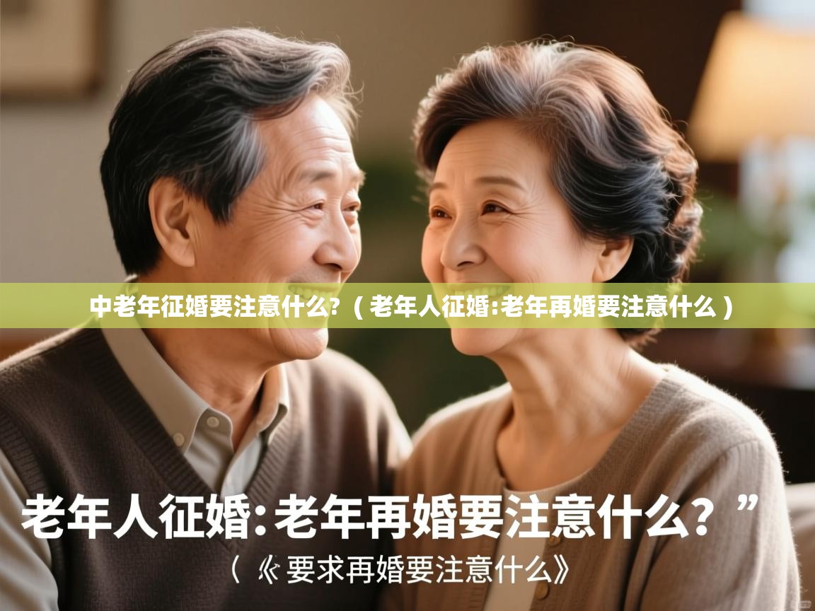 中老年征婚要注意什么? ( 老年人征婚:老年再婚要注意什么 ) 中老年征婚要注意什么? ( 老年人征婚:老年再婚要注意什么 )