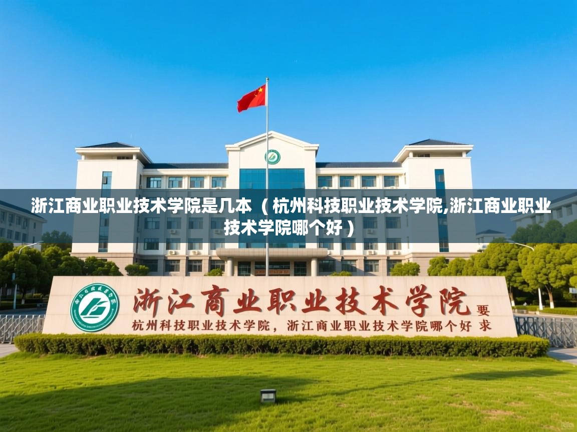 浙江商业职业技术学院是几本  ( 杭州科技职业技术学院,浙江商业职业技术学院哪个好 )