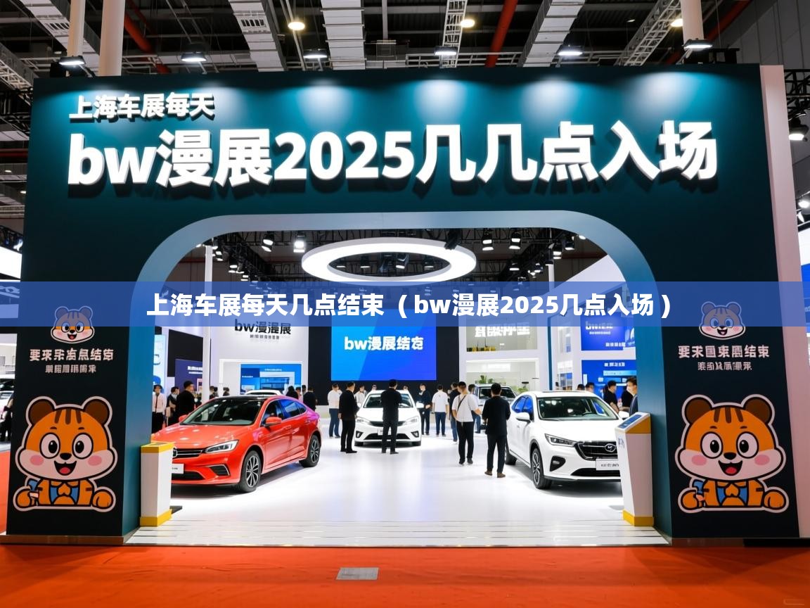  上海车展每天几点结束  ( bw漫展2025几点入场 )