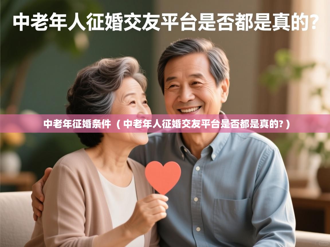 中老年征婚条件 ( 中老年人征婚交友平台是否都是真的? ) 中老年征婚条件 ( 中老年人征婚交友平台是否都是真的? )