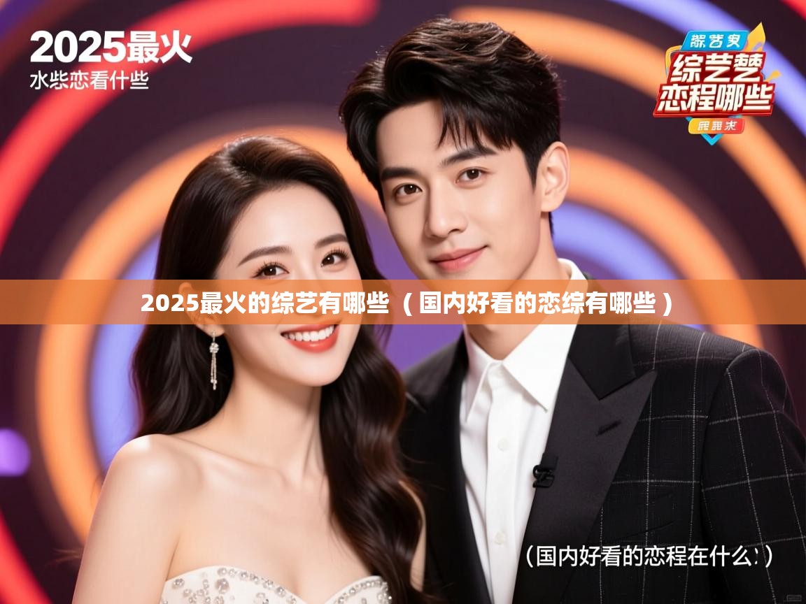  2025最火的综艺有哪些  ( 国内好看的恋综有哪些 )