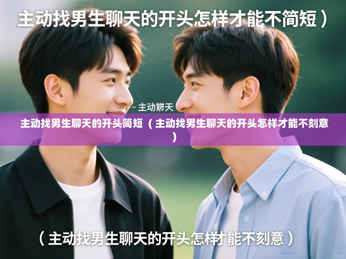  主动找男生聊天的开头简短  ( 主动找男生聊天的开头怎样才能不刻意 )