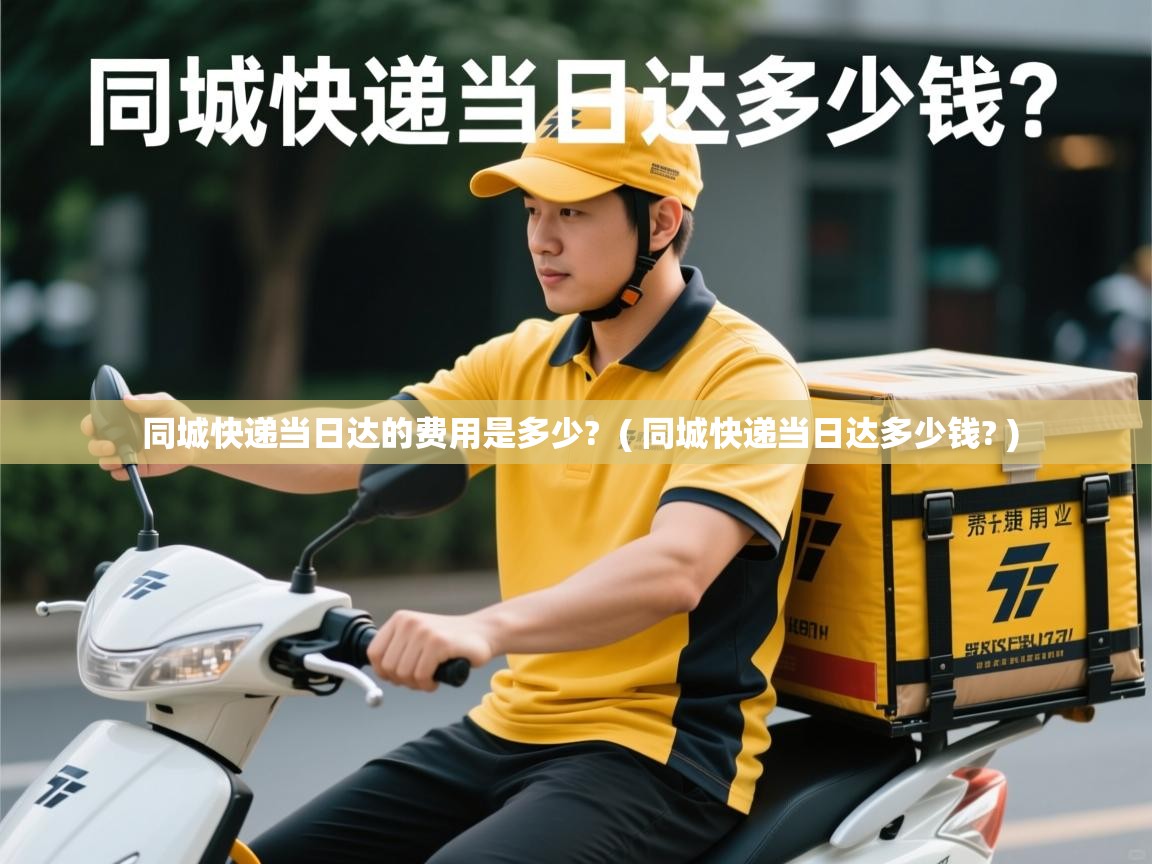  同城快递当日达的费用是多少?  ( 同城快递当日达多少钱? )
