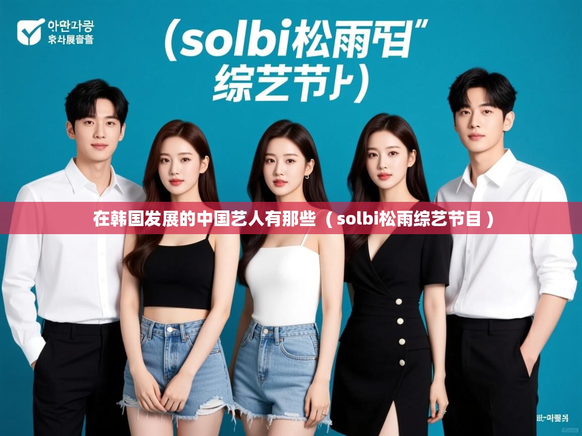 在韩国发展的中国艺人有那些  ( solbi松雨综艺节目 )