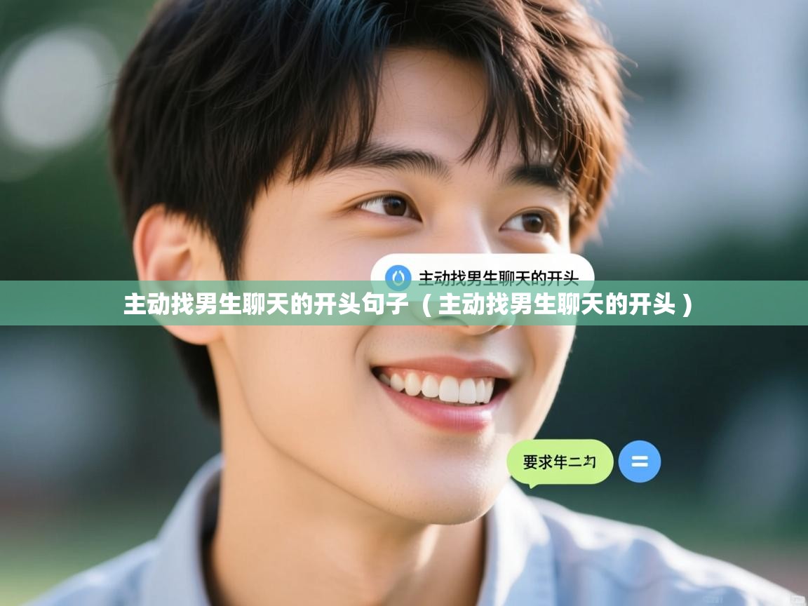  主动找男生聊天的开头句子  ( 主动找男生聊天的开头 )