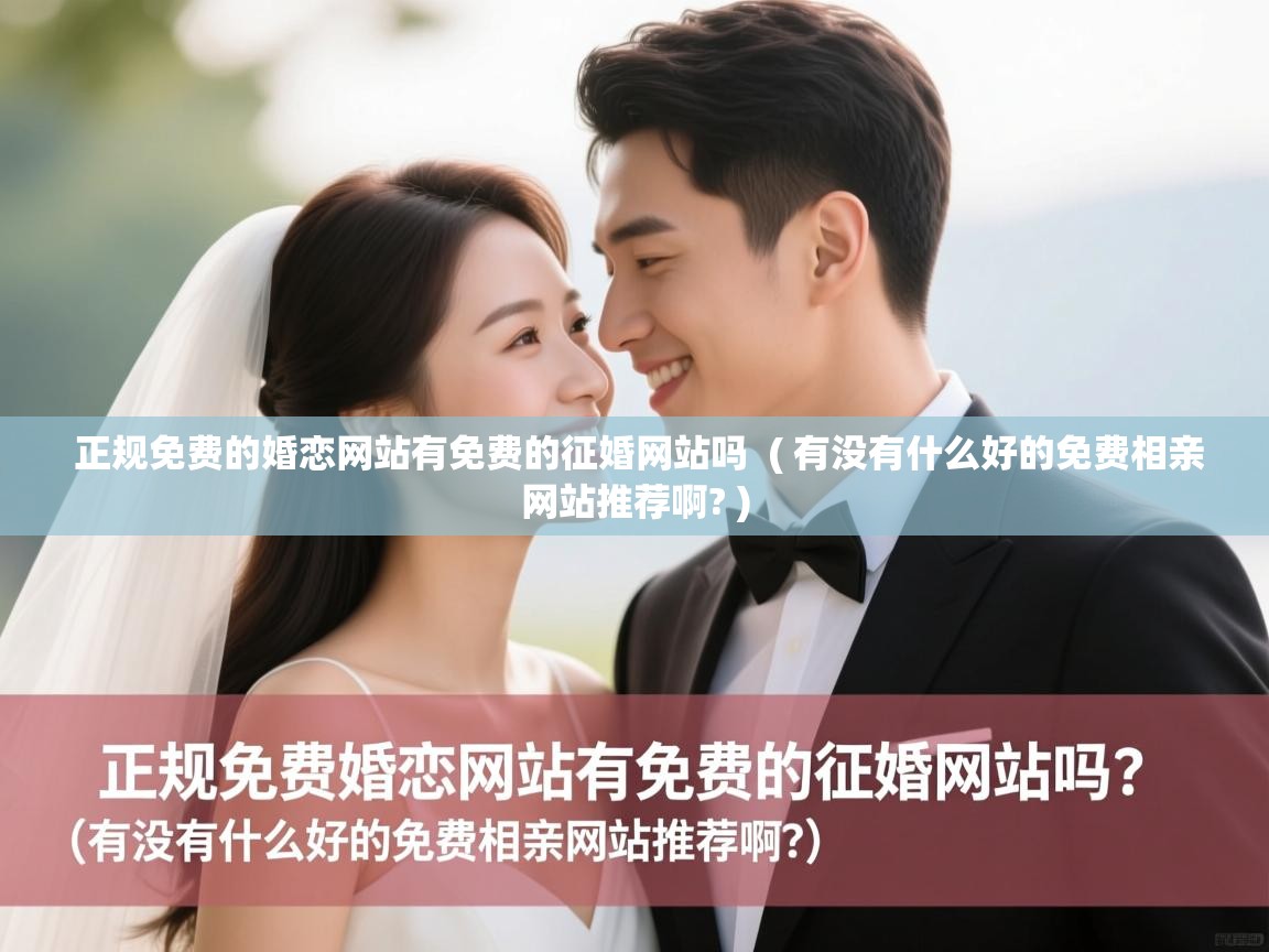 正规免费的婚恋网站有免费的征婚网站吗  ( 有没有什么好的免费相亲网站推荐啊? )