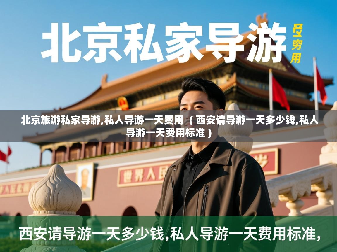  北京旅游私家导游,私人导游一天费用  ( 西安请导游一天多少钱,私人导游一天费用标准 )