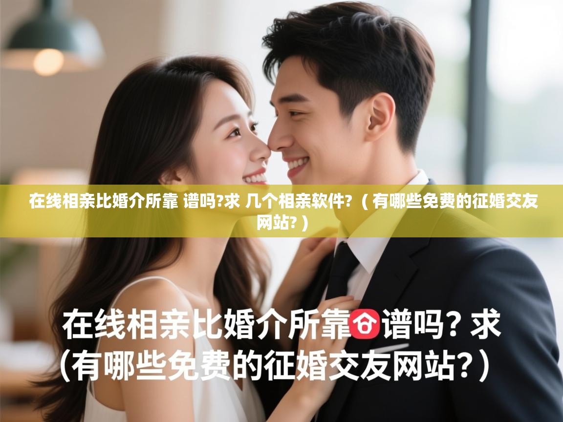  在线相亲比婚介所靠 谱吗?求 几个相亲软件?  ( 有哪些免费的征婚交友网站? )
