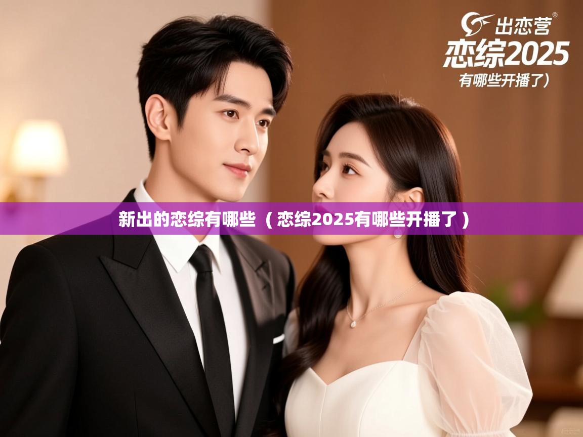  新出的恋综有哪些  ( 恋综2025有哪些开播了 )