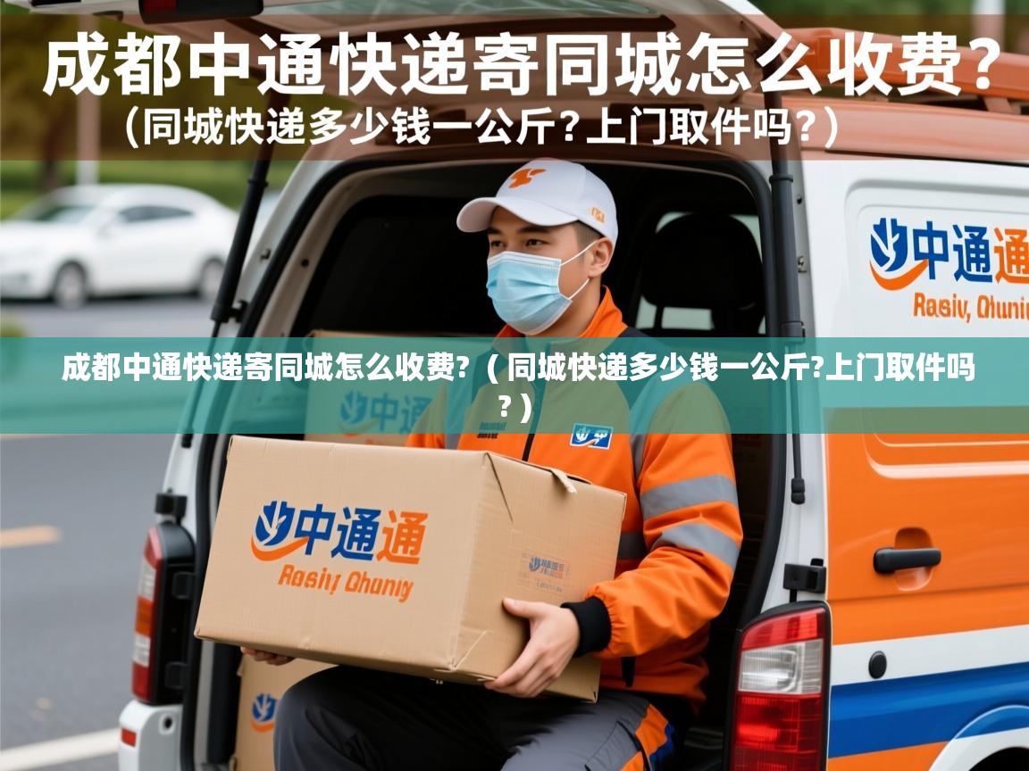  成都中通快递寄同城怎么收费?  ( 同城快递多少钱一公斤?上门取件吗? )