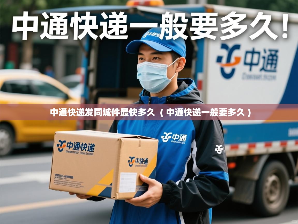  中通快递发同城件最快多久  ( 中通快递一般要多久 )