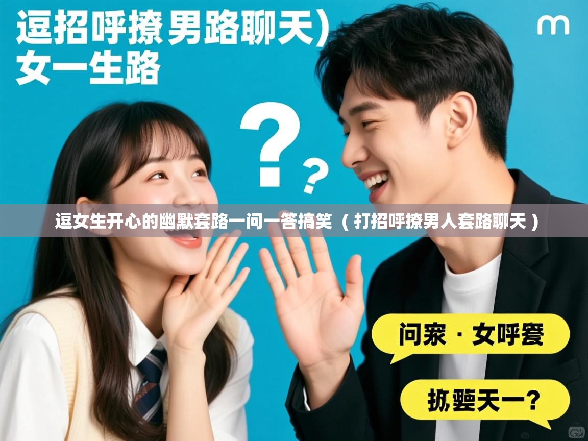  逗女生开心的幽默套路一问一答搞笑  ( 打招呼撩男人套路聊天 )