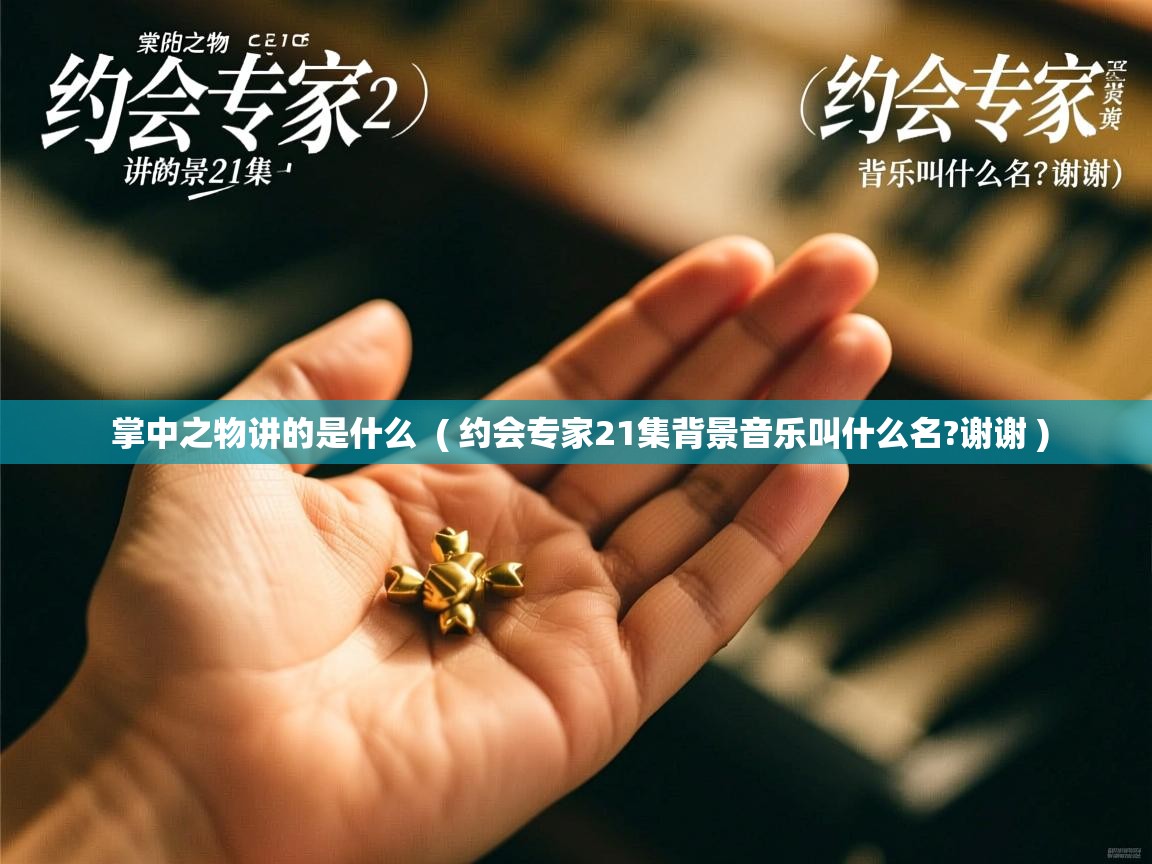  掌中之物讲的是什么  ( 约会专家21集背景音乐叫什么名?谢谢 )
