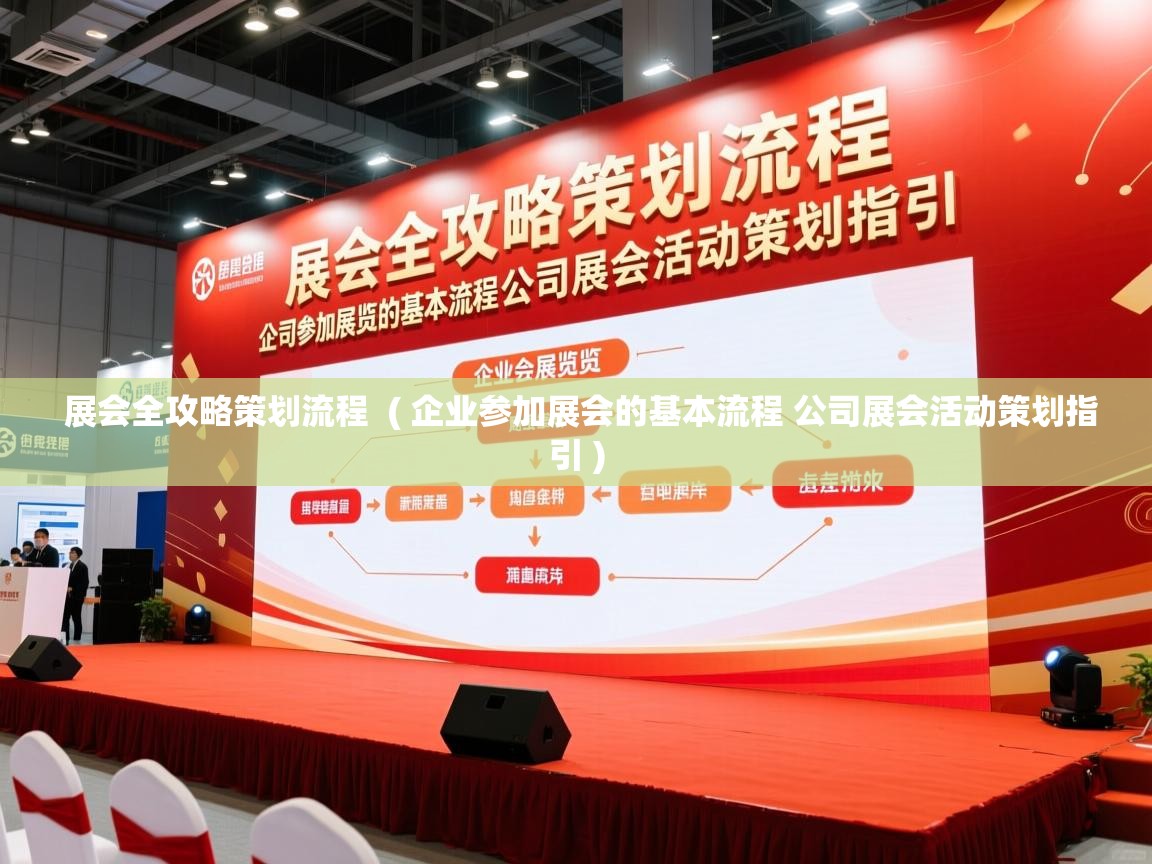 展会全攻略策划流程 ( 企业参加展会的基本流程 公司展会活动策划指引 ) 展会全攻略策划流程 ( 企业参加展会的基本流程 公司展会活动策划指引 )