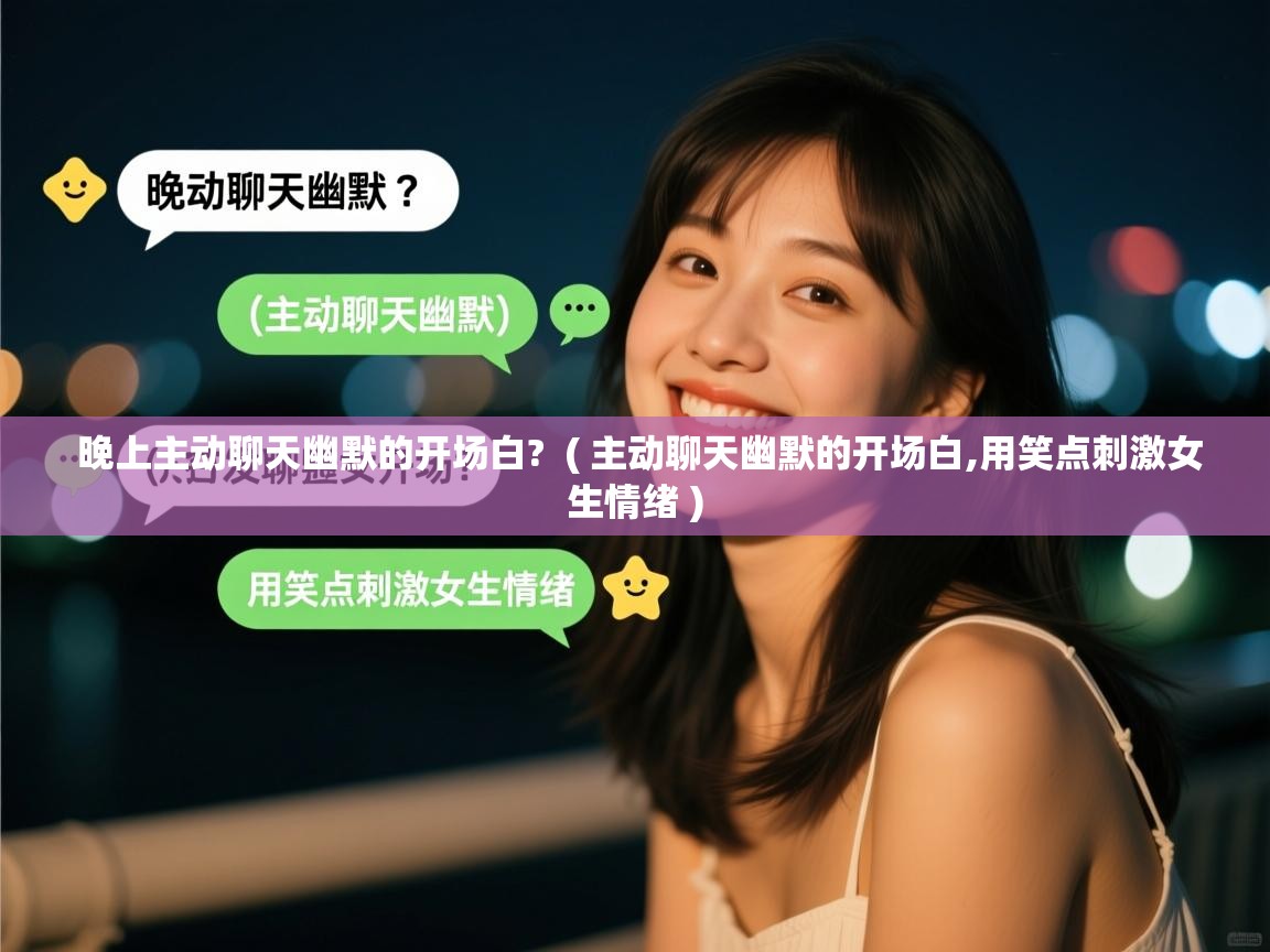 晚上主动聊天幽默的开场白?  ( 主动聊天幽默的开场白,用笑点刺激女生情绪 )