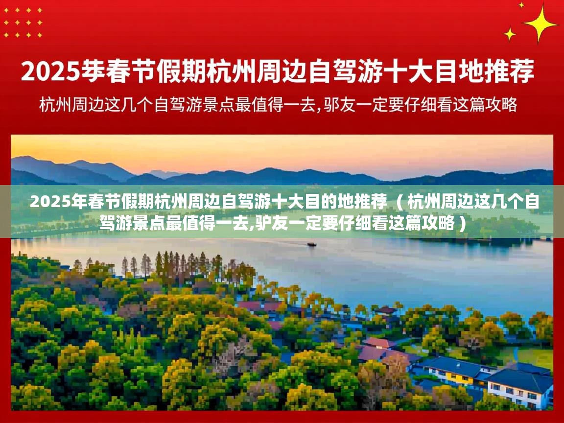  2025年春节假期杭州周边自驾游十大目的地推荐  ( 杭州周边这几个自驾游景点最值得一去,驴友一定要仔细看这篇攻略 )