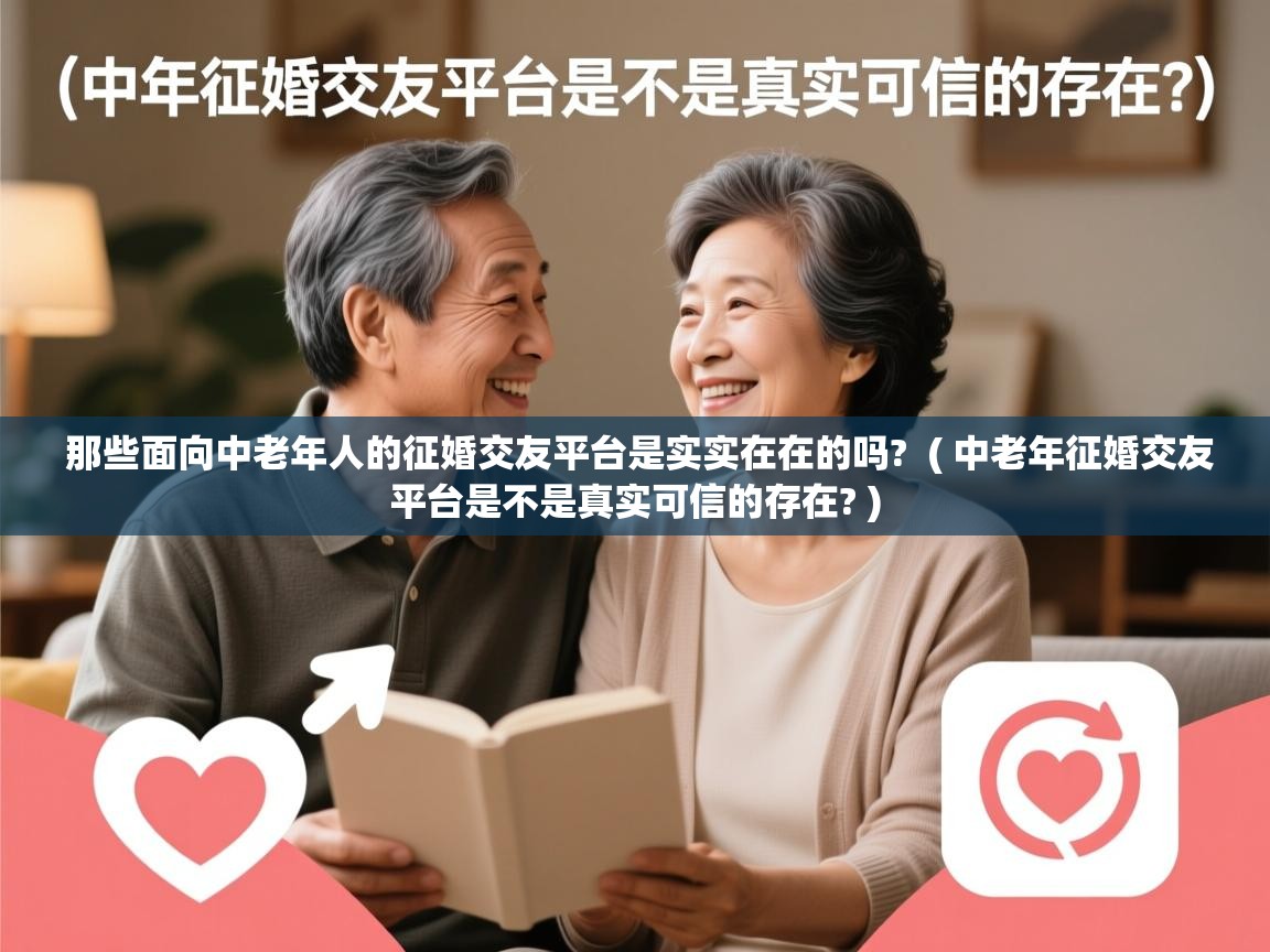  那些面向中老年人的征婚交友平台是实实在在的吗?  ( 中老年征婚交友平台是不是真实可信的存在? )