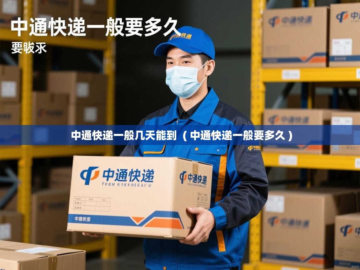  中通快递一般几天能到  ( 中通快递一般要多久 )