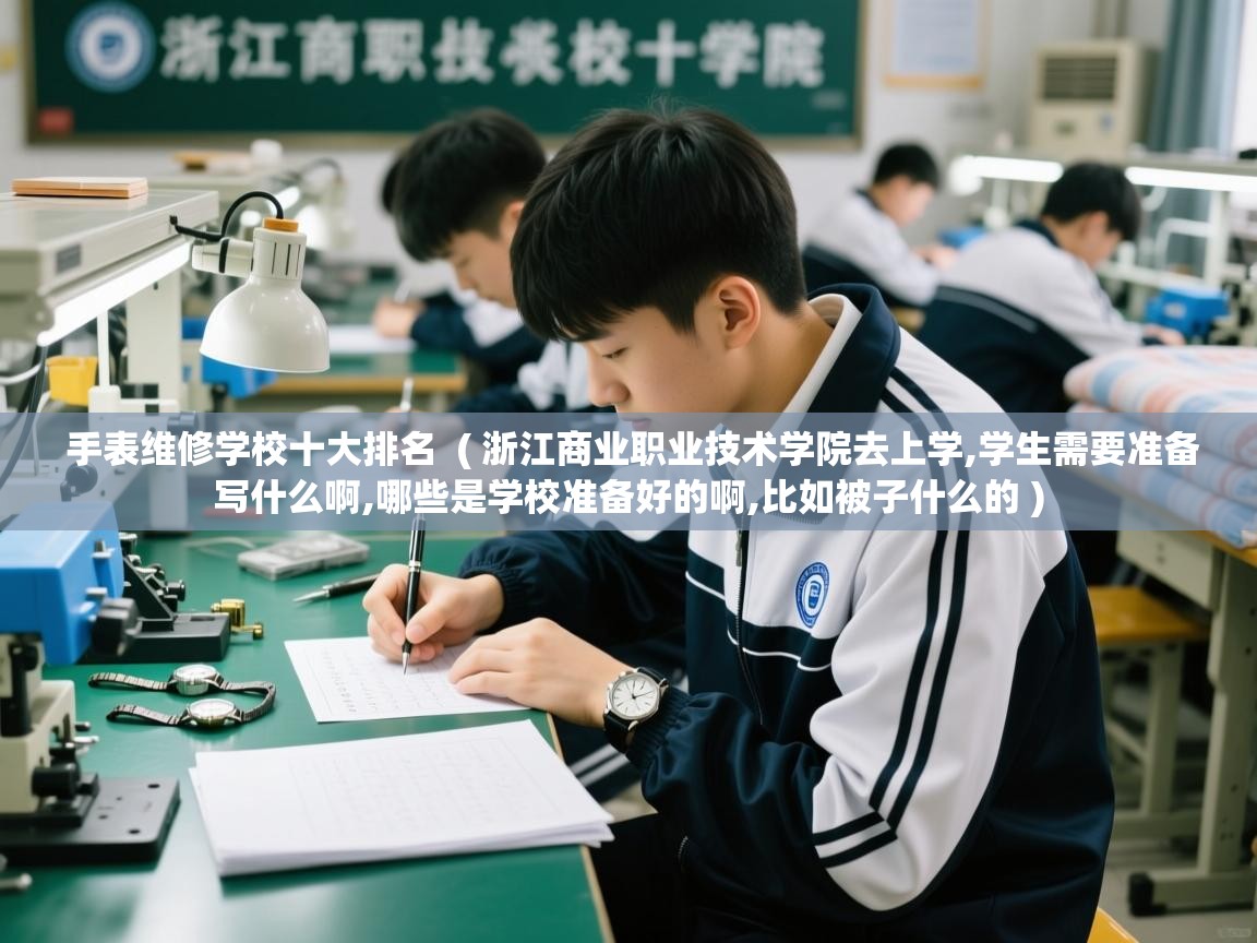  手表维修学校十大排名  ( 浙江商业职业技术学院去上学,学生需要准备写什么啊,哪些是学校准备好的啊,比如被子什么的 )