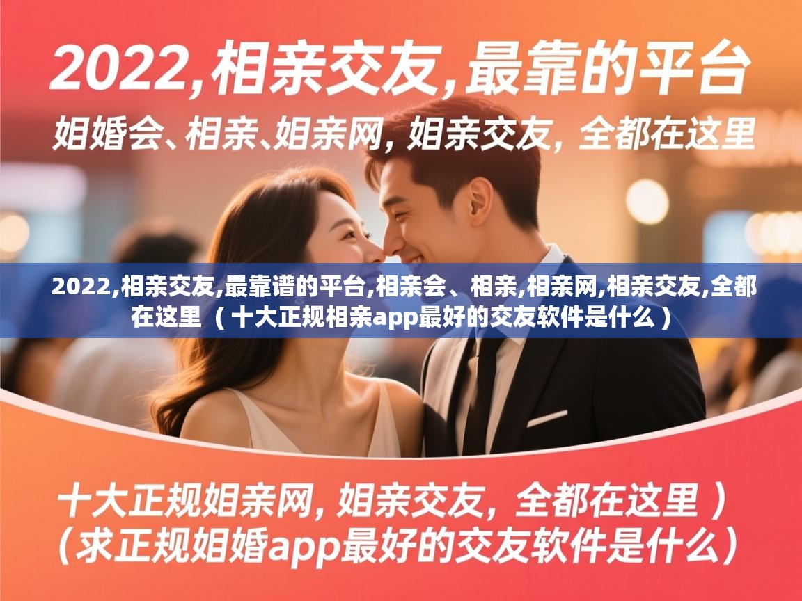  2022,相亲交友,最靠谱的平台,相亲会、相亲,相亲网,相亲交友,全都在这里  ( 十大正规相亲app最好的交友软件是什么 )