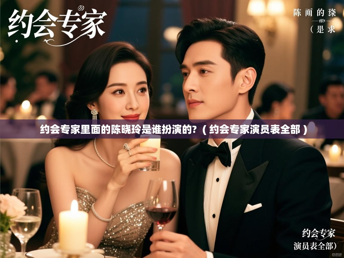  约会专家里面的陈晓玲是谁扮演的?  ( 约会专家演员表全部 )