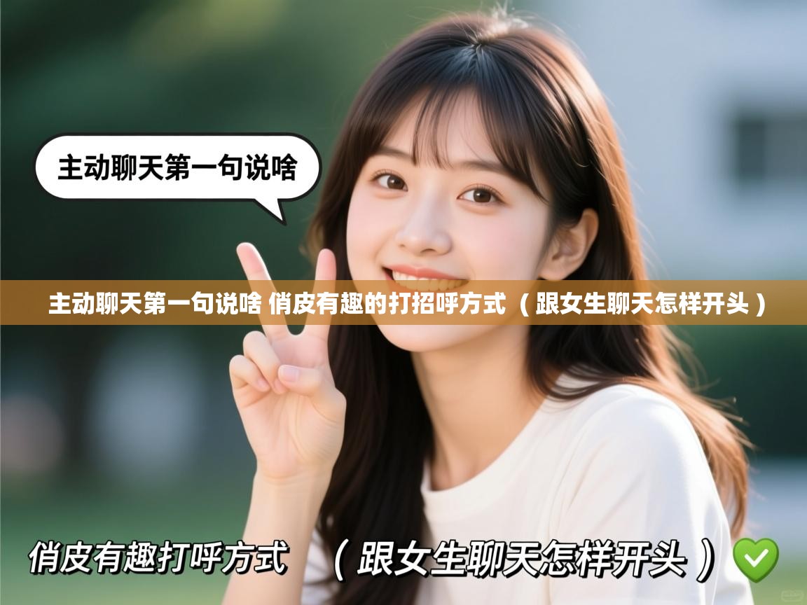  主动聊天第一句说啥 俏皮有趣的打招呼方式  ( 跟女生聊天怎样开头 )