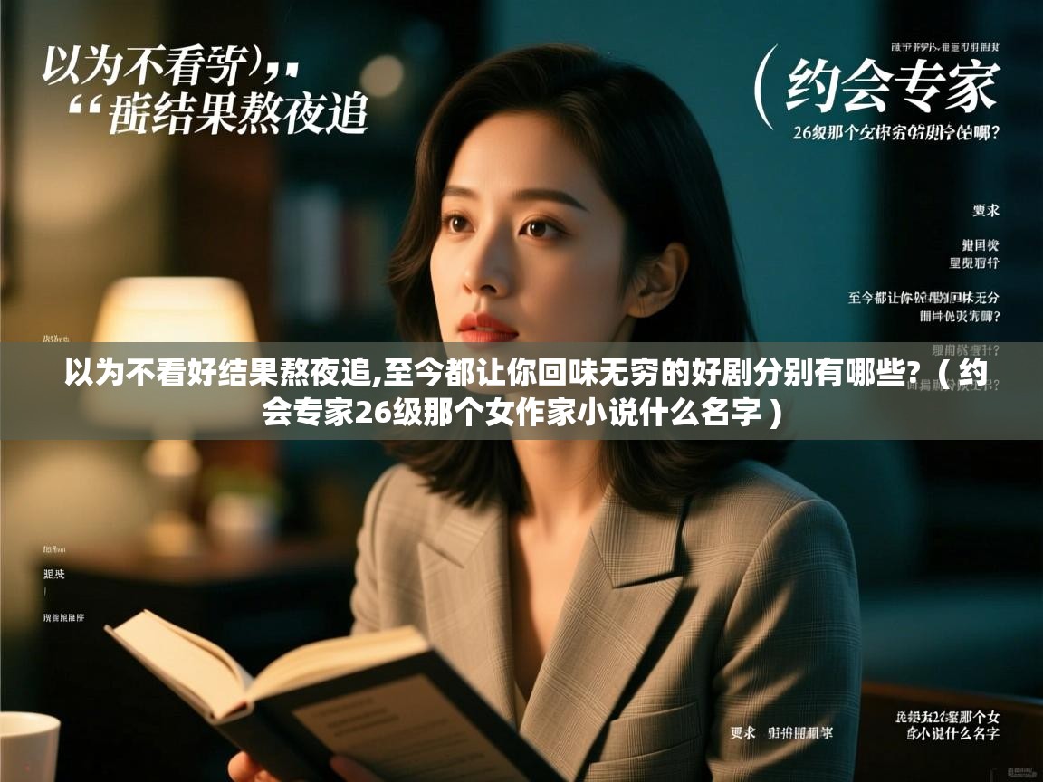  以为不看好结果熬夜追,至今都让你回味无穷的好剧分别有哪些?  ( 约会专家26级那个女作家小说什么名字 )