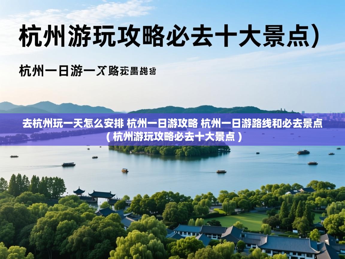 去杭州玩一天怎么安排 杭州一日游攻略 杭州一日游路线和必去景点  ( 杭州游玩攻略必去十大景点 )