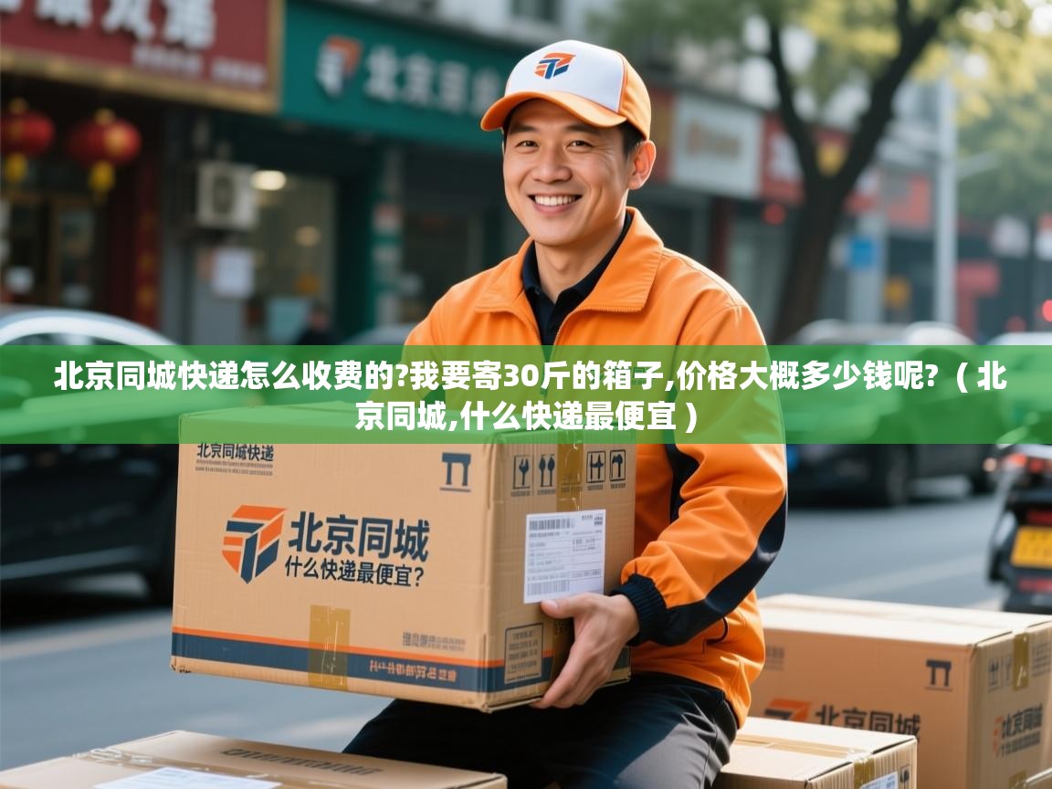  北京同城快递怎么收费的?我要寄30斤的箱子,价格大概多少钱呢?  ( 北京同城,什么快递最便宜 )