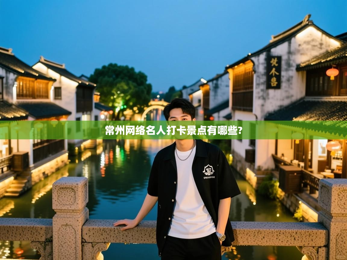  常州网络名人打卡景点有哪些? 