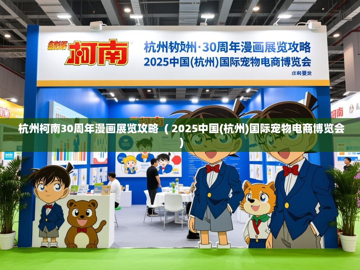  杭州柯南30周年漫画展览攻略  ( 2025中国(杭州)国际宠物电商博览会 )