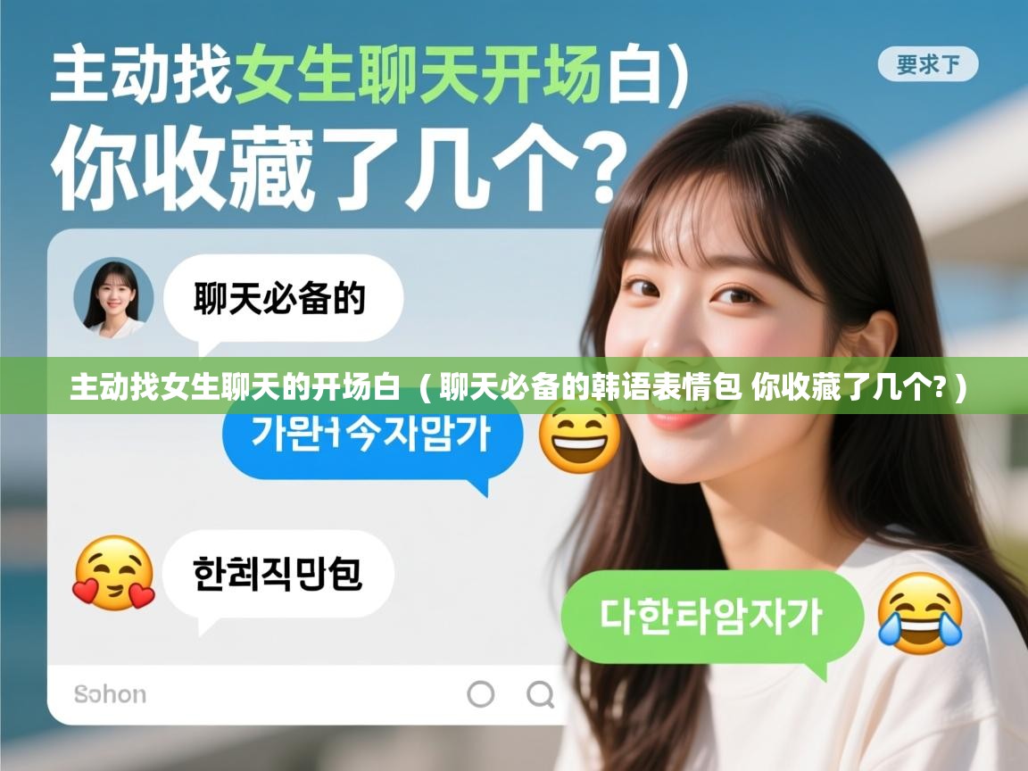  主动找女生聊天的开场白  ( 聊天必备的韩语表情包 你收藏了几个? )
