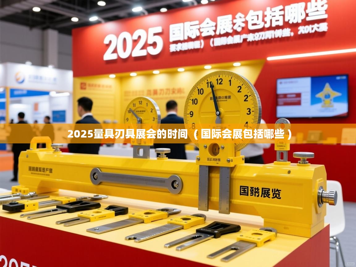  2025量具刃具展会的时间  ( 国际会展包括哪些 )