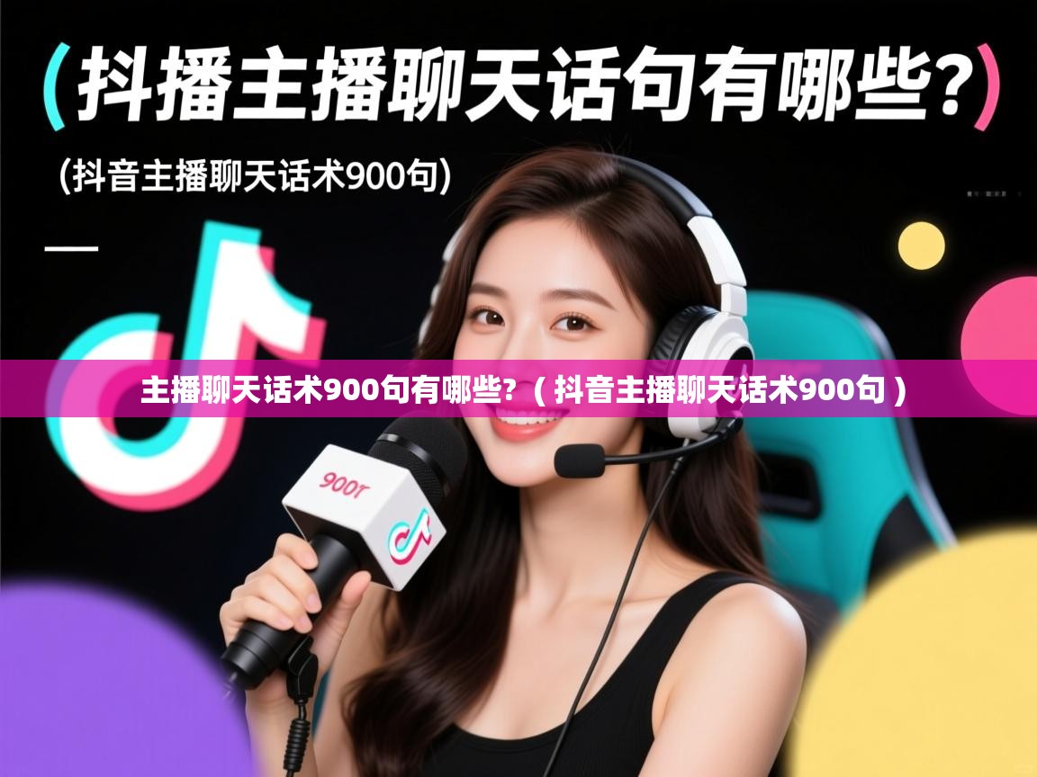  主播聊天话术900句有哪些?  ( 抖音主播聊天话术900句 )