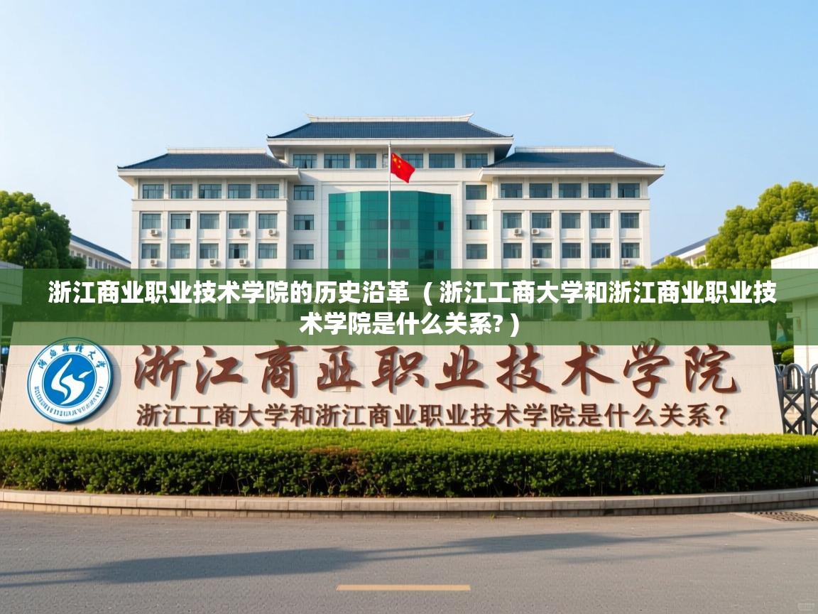  浙江商业职业技术学院的历史沿革  ( 浙江工商大学和浙江商业职业技术学院是什么关系? )