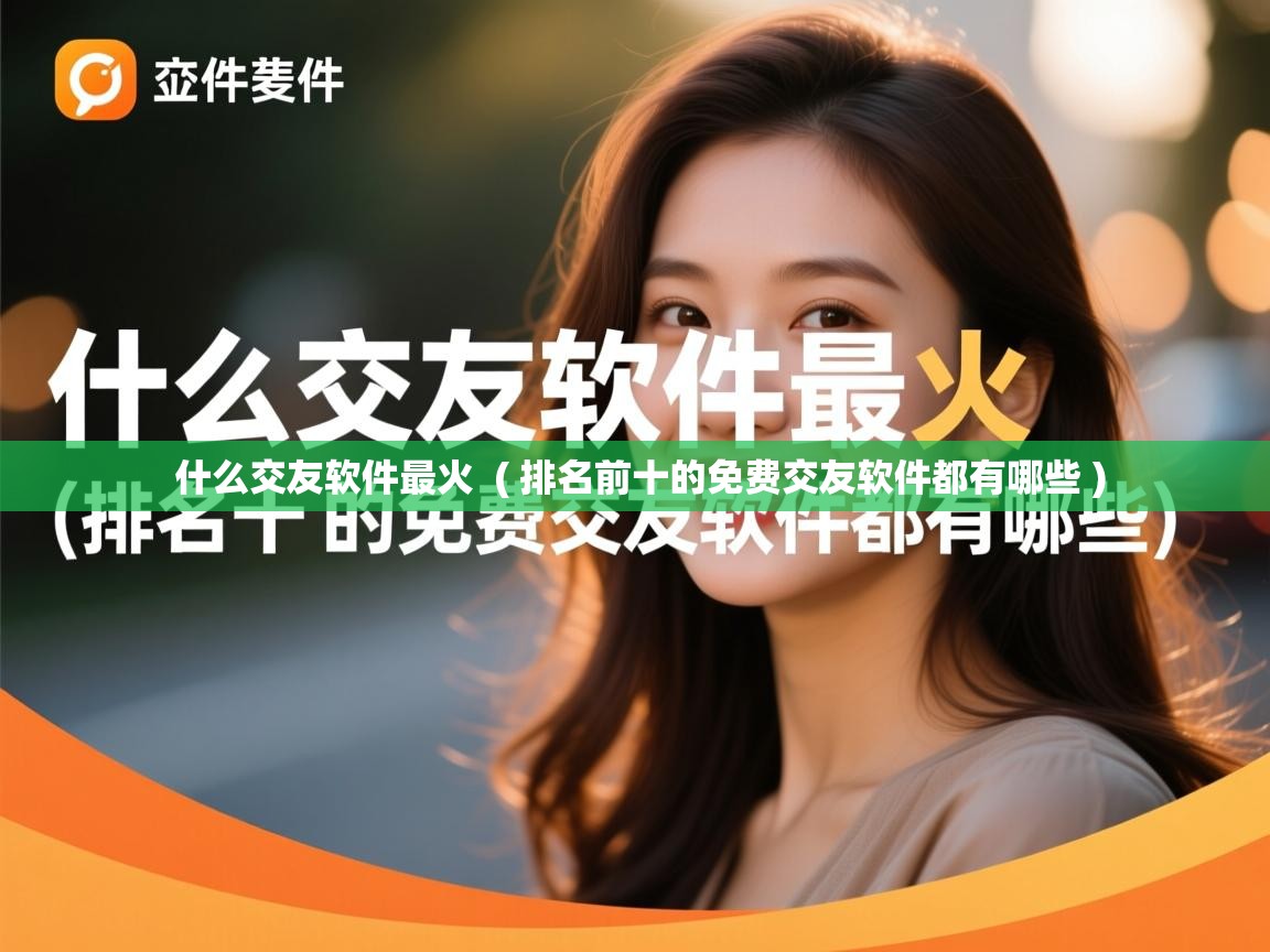 什么交友软件最火 ( 排名前十的免费交友软件都有哪些 ) 什么交友软件最火 ( 排名前十的免费交友软件都有哪些 )