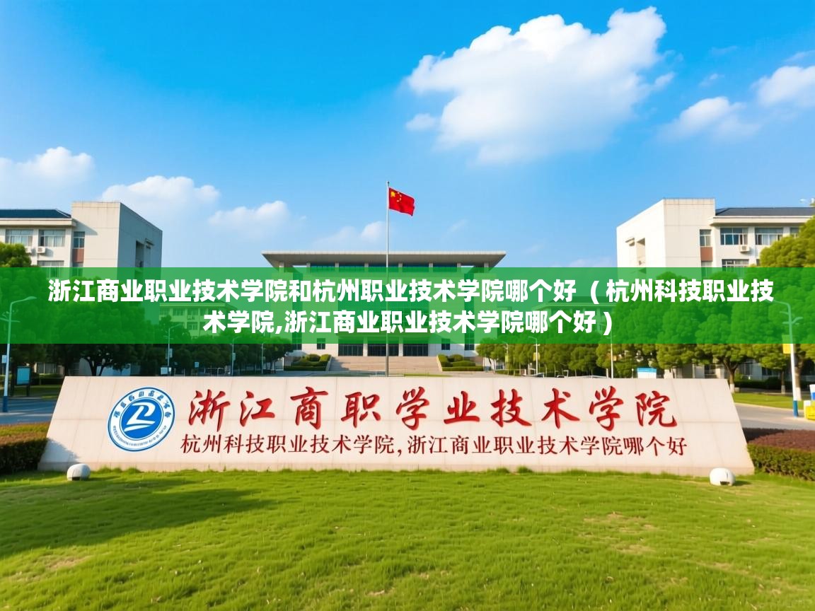  浙江商业职业技术学院和杭州职业技术学院哪个好  ( 杭州科技职业技术学院,浙江商业职业技术学院哪个好 )