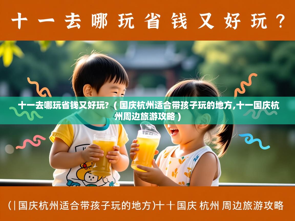  十一去哪玩省钱又好玩?  ( 国庆杭州适合带孩子玩的地方,十一国庆杭州周边旅游攻略 )