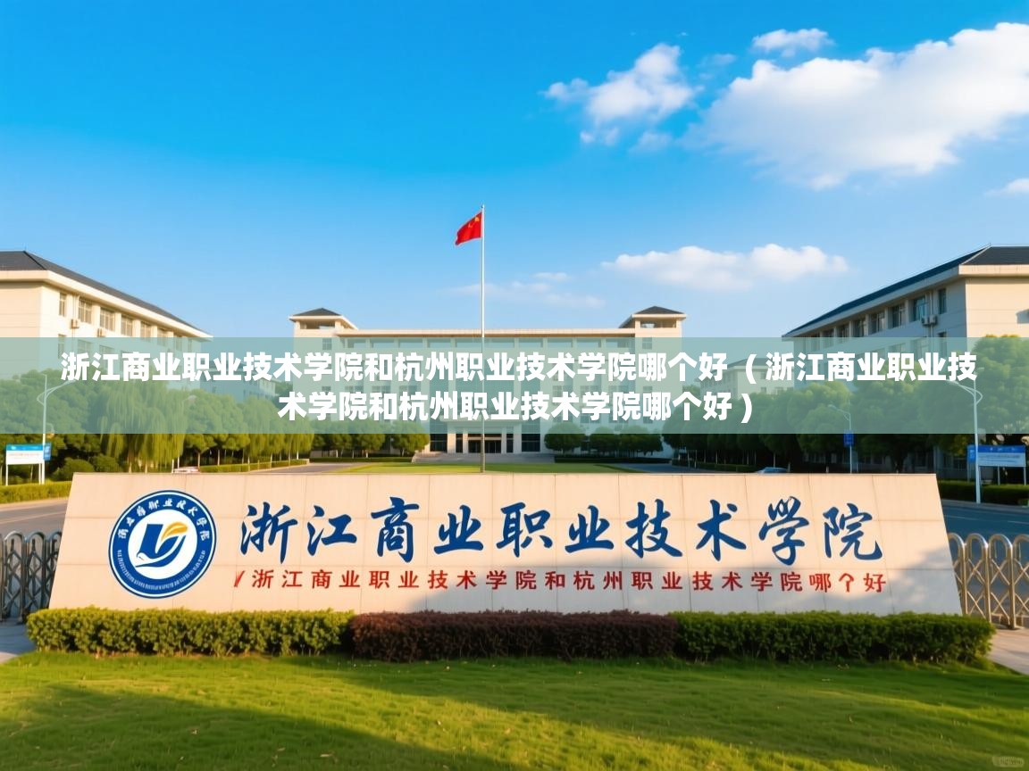  浙江商业职业技术学院和杭州职业技术学院哪个好  ( 浙江商业职业技术学院和杭州职业技术学院哪个好 )