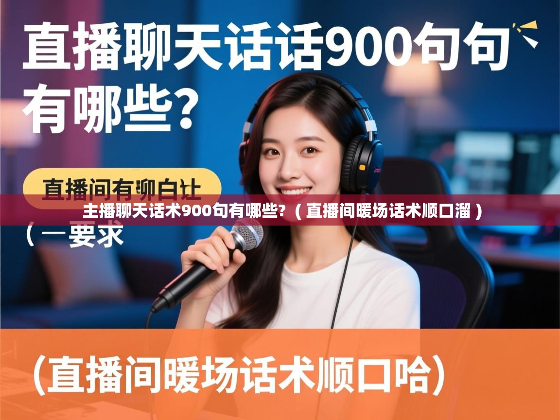  主播聊天话术900句有哪些?  ( 直播间暖场话术顺口溜 )