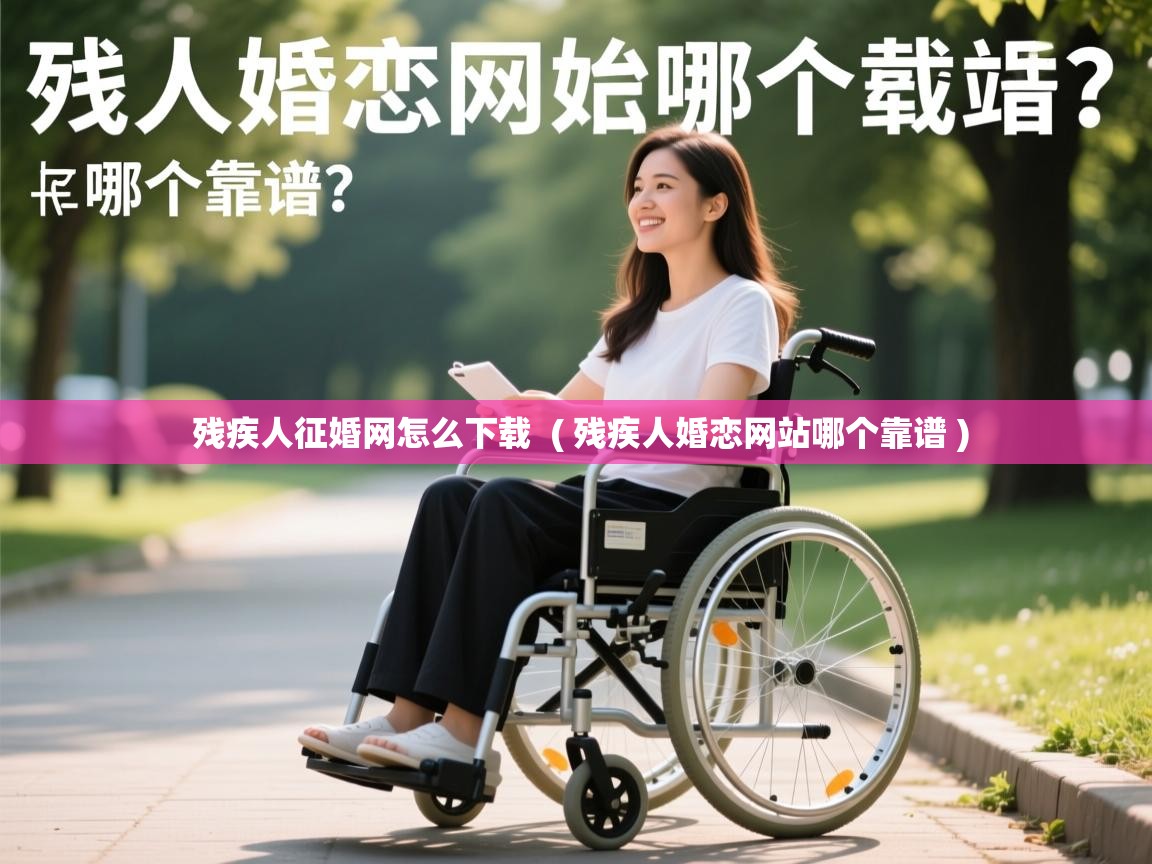  残疾人征婚网怎么下载  ( 残疾人婚恋网站哪个靠谱 )