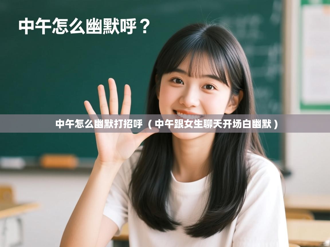  中午怎么幽默打招呼  ( 中午跟女生聊天开场白幽默 )