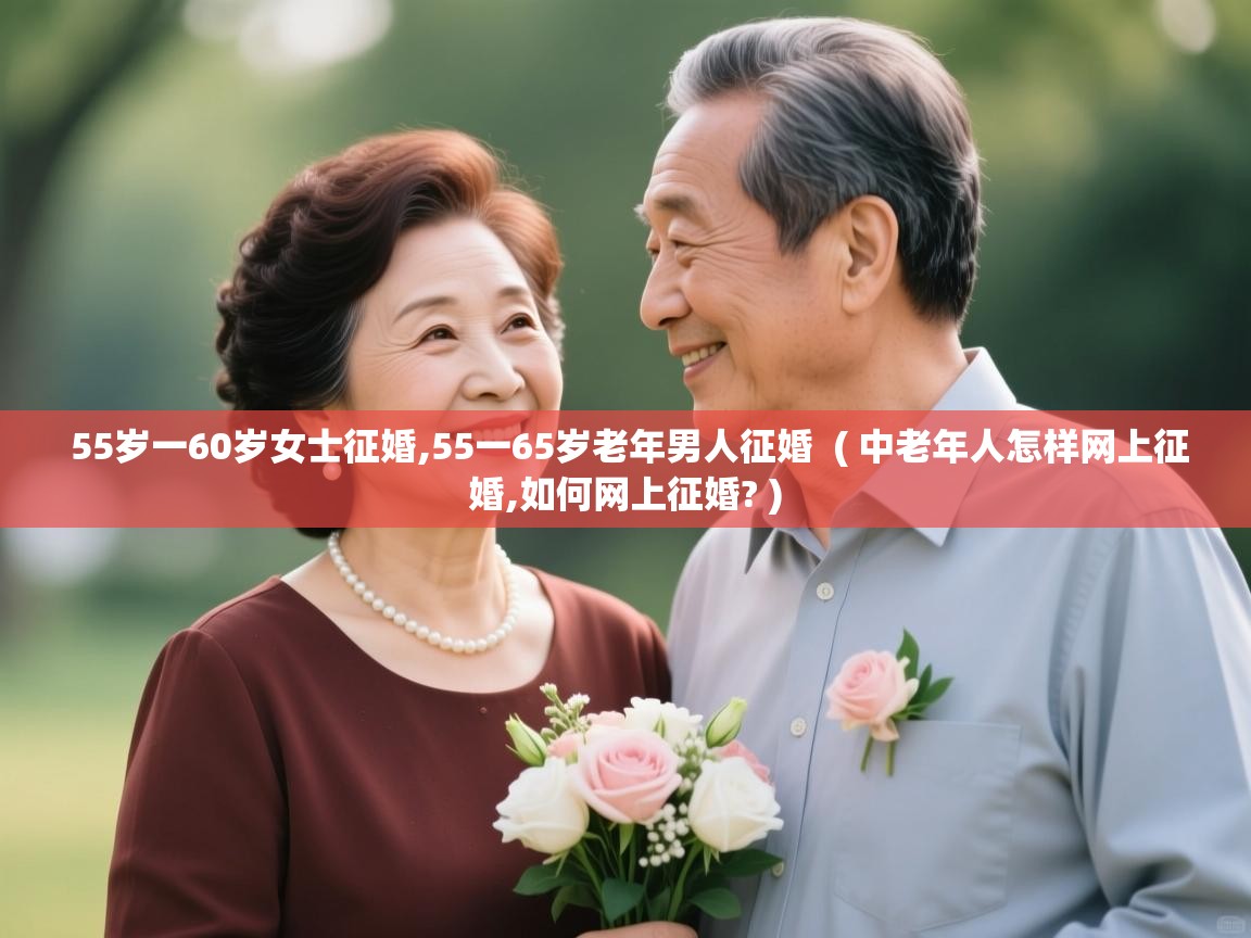  55岁一60岁女士征婚,55一65岁老年男人征婚  ( 中老年人怎样网上征婚,如何网上征婚? )