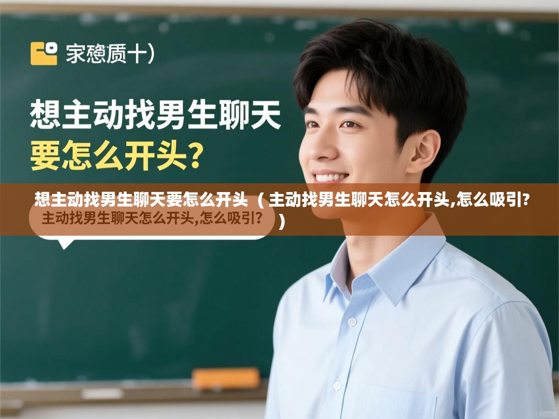  想主动找男生聊天要怎么开头  ( 主动找男生聊天怎么开头,怎么吸引? )