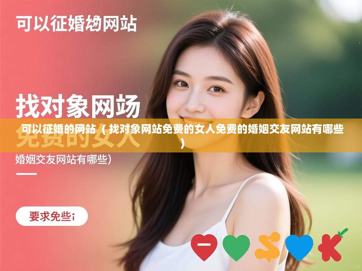  可以征婚的网站  ( 找对象网站免费的女人免费的婚姻交友网站有哪些 )