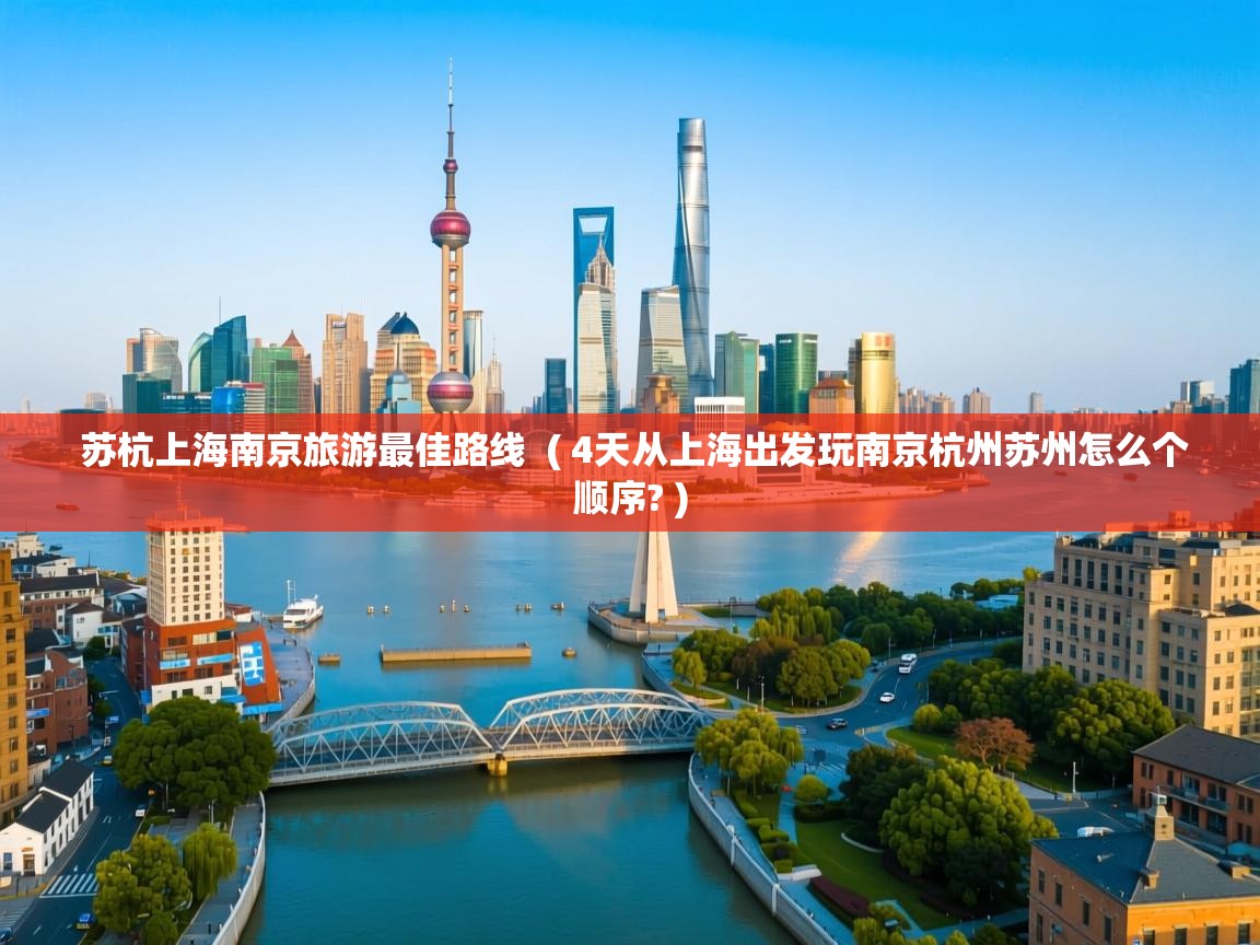 苏杭上海南京旅游最佳路线 ( 4天从上海出发玩南京杭州苏州怎么个顺序? ) 苏杭上海南京旅游最佳路线 ( 4天从上海出发玩南京杭州苏州怎么个顺序? )