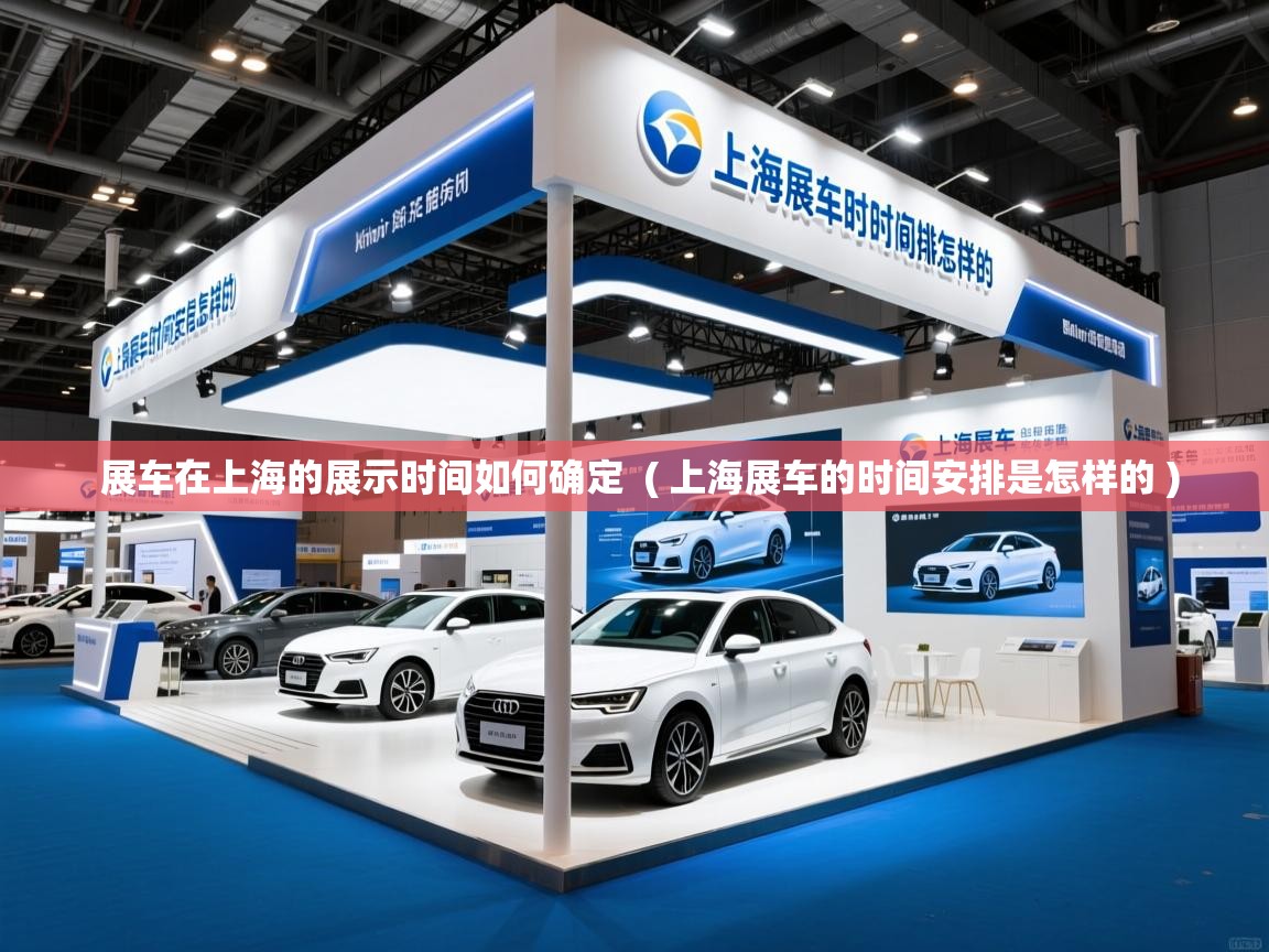  展车在上海的展示时间如何确定  ( 上海展车的时间安排是怎样的 )