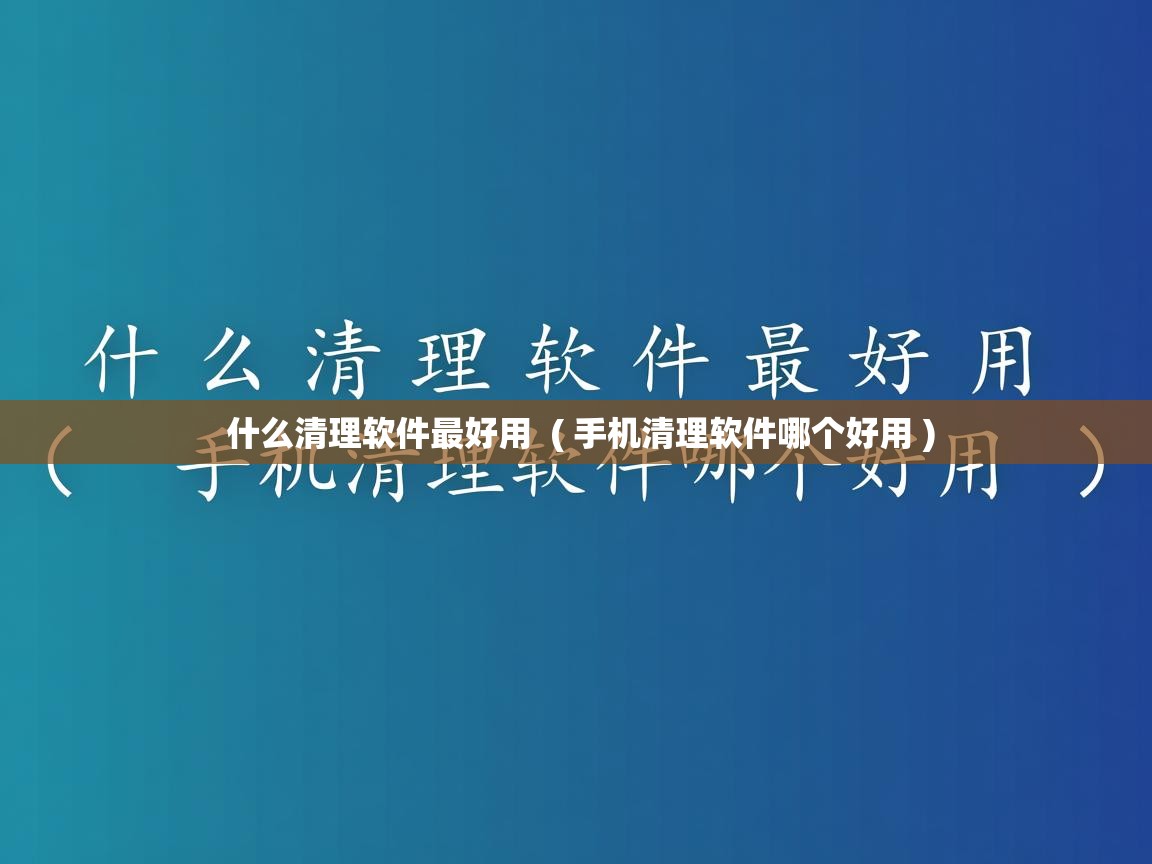  什么清理软件最好用  ( 手机清理软件哪个好用 )